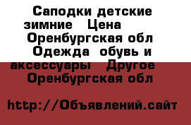 Саподки детские зимние › Цена ­ 600 - Оренбургская обл. Одежда, обувь и аксессуары » Другое   . Оренбургская обл.